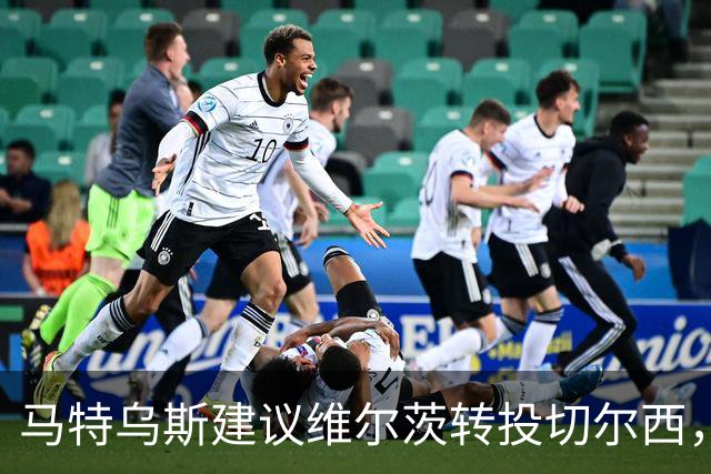 马特乌斯建议维尔茨转投切尔西，佩蒂特直言巴尔科拉身价虚高